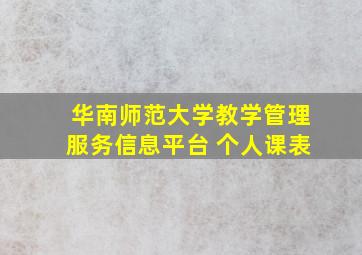 华南师范大学教学管理服务信息平台 个人课表